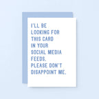 Greeting Card by SixElevenCreations. Reads I'll be looking for this card in your social media feeds. Please don't disappoint me. Product Code SE2030A6