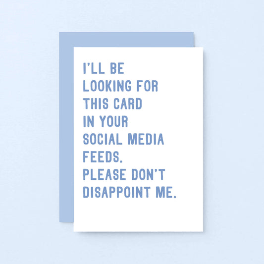 Greeting Card by SixElevenCreations. Reads I'll be looking for this card in your social media feeds. Please don't disappoint me. Product Code SE2030A6