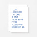 Greeting Card by SixElevenCreations. Reads I'll be looking for this card in your social media feeds. Please don't disappoint me. Product Code SE2030A6