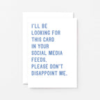 Greeting Card by SixElevenCreations. Reads I'll be looking for this card in your social media feeds. Please don't disappoint me. Product Code SE2030A6