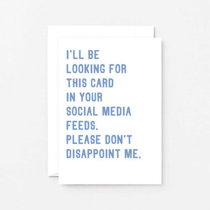Greeting Card by SixElevenCreations. Reads I'll be looking for this card in your social media feeds. Please don't disappoint me. Product Code SE2030A6