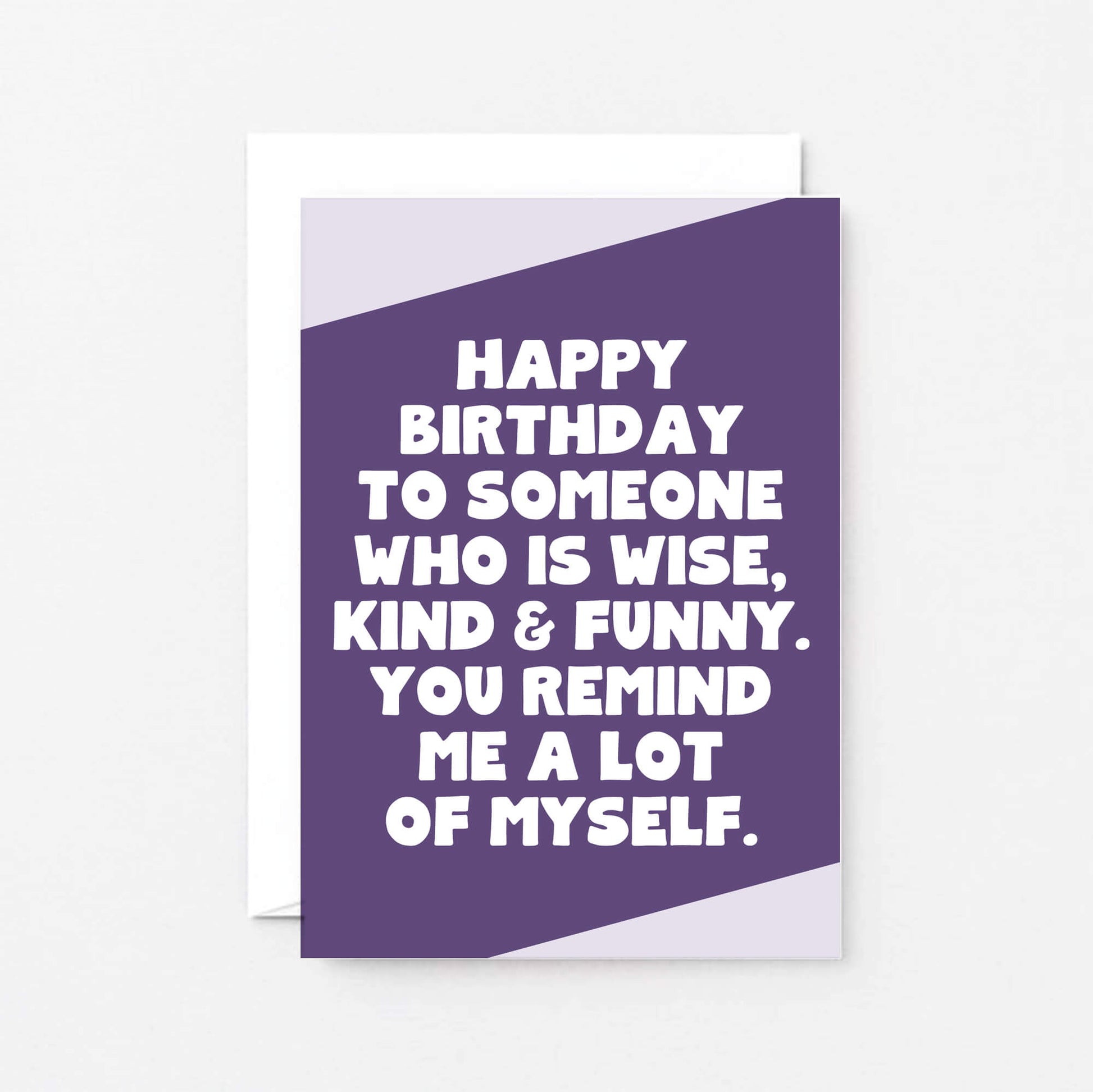 Birthday Card by SixElevenCreations. Reads Happy birthday to someone who is wise, kind & funny. You remind me a lot of myself. Product Code SE3061A6
