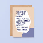 Breakup Card by SixElevenCreations. Reads Sometimes you must forget what you feel and remember what you deserve. You deserve to be happy. Product Code SE1110A6