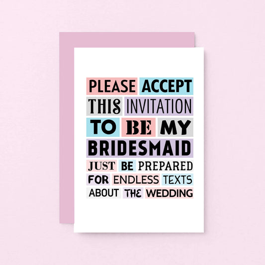 Bridesmaid Proposal Card by SixElevenCreations. Reads Please accept this invitation to be my bridesmaid. Just be prepared for endless texts about the wedding. Product Code SE0188A6