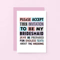 Bridesmaid Proposal Card by SixElevenCreations. Reads Please accept this invitation to be my bridesmaid. Just be prepared for endless texts about the wedding. Product Code SE0188A6