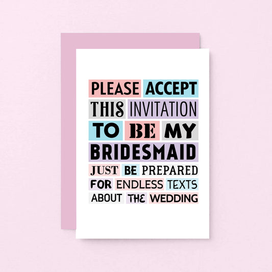 Bridesmaid Proposal Card by SixElevenCreations. Reads Please accept this invitation to be my bridesmaid. Just be prepared for endless texts about the wedding. Product Code SE0188A6