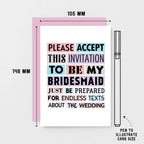 Bridesmaid Proposal Card by SixElevenCreations. Reads Please accept this invitation to be my bridesmaid. Just be prepared for endless texts about the wedding. Product Code SE0188A6