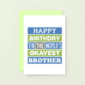 Brother Birthday Card by SixElevenCreations. Reads Happy birthday to the world's okayest brother. Product Code SE0167A6
