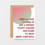 Christmas Card by SixElevenCreations. Reads Here's a card. It's kind of like a present except cheaper and easier to wrap. Merry Christmas. Product Code SEC0041A6