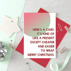 Christmas Card by SixElevenCreations. Reads Here's a card. It's kind of like a present except cheaper and easier to wrap. Merry Christmas. Product Code SEC0041A6
