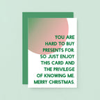 Christmas Card by SixElevenCreations. Reads You are hard to buy presents for. So just enjoy this card and the privilege of knowing me. Merry Christmas. Product Code SEC0044A6