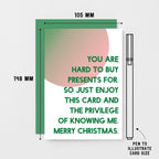 Christmas Card by SixElevenCreations. Reads You are hard to buy presents for. So just enjoy this card and the privilege of knowing me. Merry Christmas. Product Code SEC0044A6