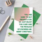 Christmas Card by SixElevenCreations. Reads You are hard to buy presents for. So just enjoy this card and the privilege of knowing me. Merry Christmas. Product Code SEC0044A6