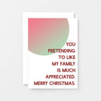 Christmas Card by SixElevenCreations. Reads You pretending to like my family is much appreciated. Merry Christmas. Product Code SEC0045A6