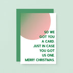 Christmas Card by SixElevenCreations. Reads So we got you a card. Just in case you got us one. Merry Christmas. Product Code SEC0048A6