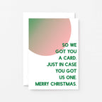 Christmas Card by SixElevenCreations. Reads So we got you a card. Just in case you got us one. Merry Christmas. Product Code SEC0048A6