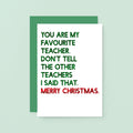 Teacher Christmas Card by SixElevenCreations. Reads You are my favourite teacher. Don't tell the other teachers I said that. Merry Christmas. Product Code SEC0054A6
