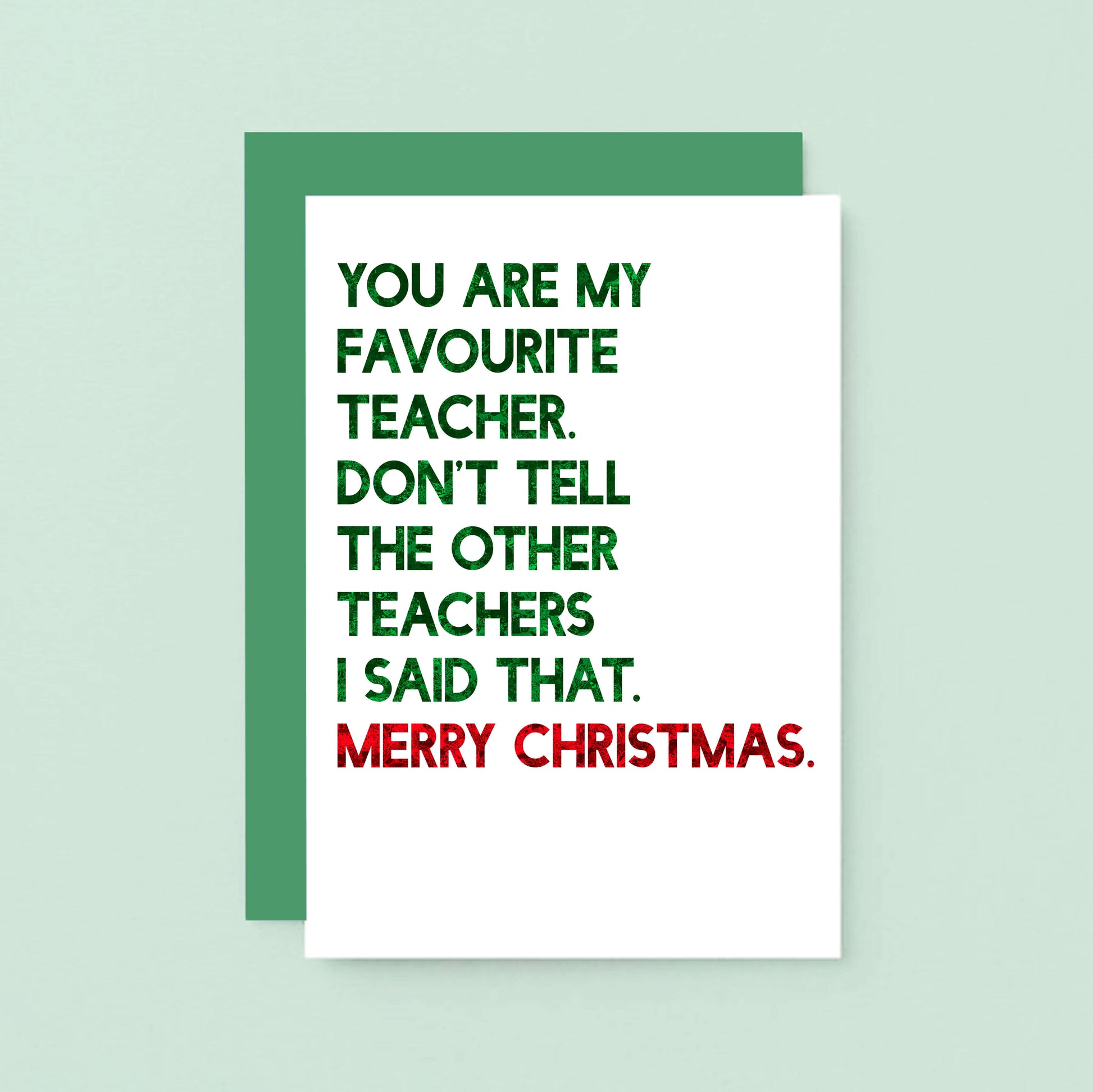 Teacher Christmas Card by SixElevenCreations. Reads You are my favourite teacher. Don't tell the other teachers I said that. Merry Christmas. Product Code SEC0054A6