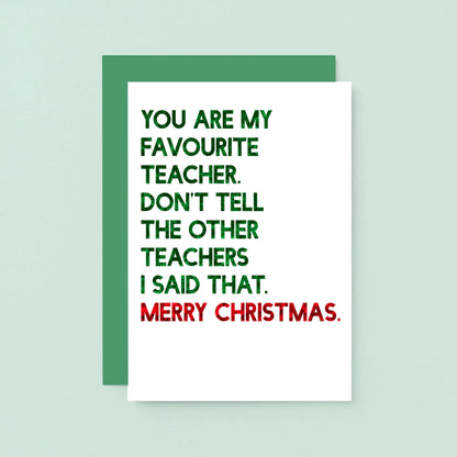 Teacher Christmas Card by SixElevenCreations. Reads You are my favourite teacher. Don't tell the other teachers I said that. Merry Christmas. Product Code SEC0054A6