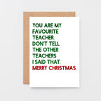 Teacher Christmas Card by SixElevenCreations. Reads You are my favourite teacher. Don't tell the other teachers I said that. Merry Christmas. Product Code SEC0054A6