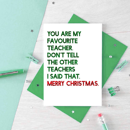 Teacher Christmas Card by SixElevenCreations. Reads You are my favourite teacher. Don't tell the other teachers I said that. Merry Christmas. Product Code SEC0054A6