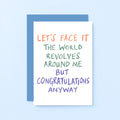Congratulations Card by SixElevenCreations. Reads Let's face it The world revolves around me but congratulations anyway. Product Code SE1005A6