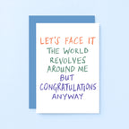 Congratulations Card by SixElevenCreations. Reads Let's face it The world revolves around me but congratulations anyway. Product Code SE1005A6