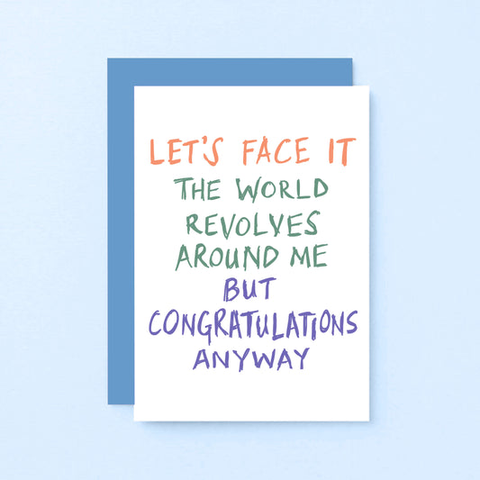 Congratulations Card by SixElevenCreations. Reads Let's face it The world revolves around me but congratulations anyway. Product Code SE1005A6