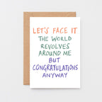 Congratulations Card by SixElevenCreations. Reads Let's face it The world revolves around me but congratulations anyway. Product Code SE1005A6