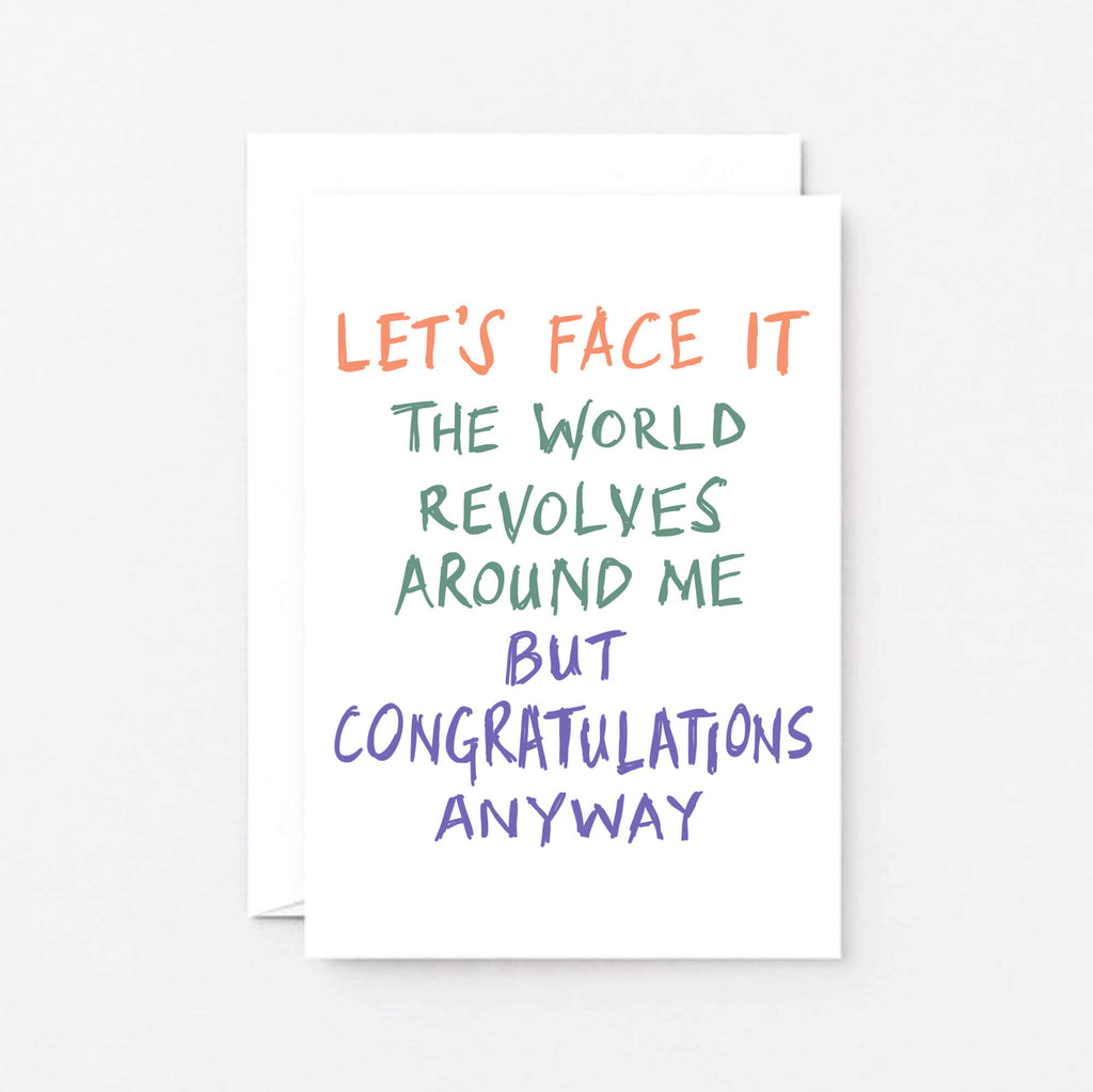 Congratulations Card by SixElevenCreations. Reads Let's face it The world revolves around me but congratulations anyway. Product Code SE1005A6