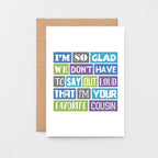Cousin Card by SixElevenCreations. Reads I'm so glad we don't have to say out loud that I'm your favorite cousin. Product Code SE0165A6_US