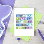 Cousin Card by SixElevenCreations. Reads I'm so glad we don't have to say out loud that I'm your favorite cousin. Product Code SE0165A6_US