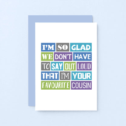 Favourite Cousin Card by SixElevenCreations. Reads I'm so glad we don't have to say out loud that I'm your favourite cousin. Product Code SE0165A6