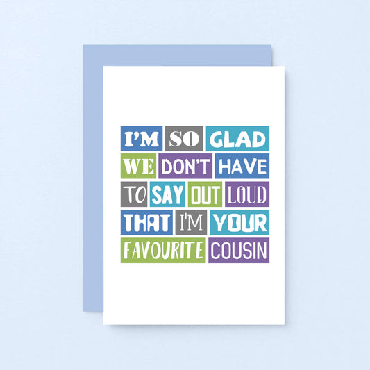 Favourite Cousin Card by SixElevenCreations. Reads I'm so glad we don't have to say out loud that I'm your favourite cousin. Product Code SE0165A6