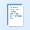 Dad Birthday Card by SixElevenCreations. Reads The world thanks you for the gift of me. Happy birthday Dad. Product Code SE2022A6