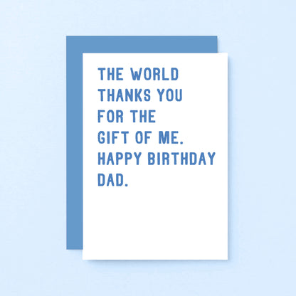 Dad Birthday Card by SixElevenCreations. Reads The world thanks you for the gift of me. Happy birthday Dad. Product Code SE2022A6