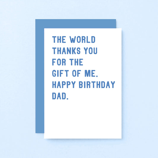 Dad Birthday Card by SixElevenCreations. Reads The world thanks you for the gift of me. Happy birthday Dad. Product Code SE2022A6