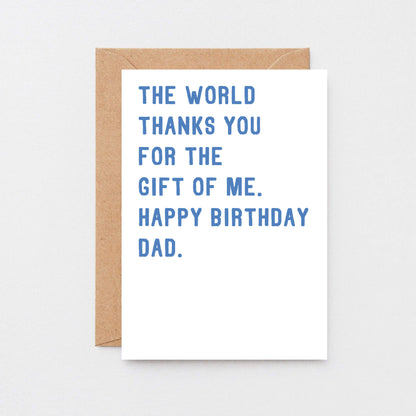Dad Birthday Card by SixElevenCreations. Reads The world thanks you for the gift of me. Happy birthday Dad. Product Code SE2022A6