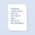 Large Daughter Card by SixElevenCreations. Reads Daughter, there is only one you. But that's okay. One is all we can handle. Product Code SE2024A5