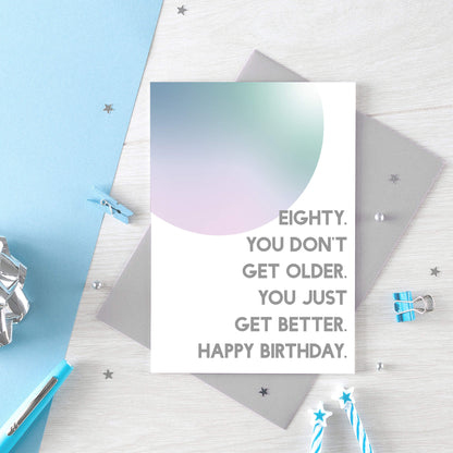 80th Birthday Card by SixElevenCreations. Reads Eighty. You don't get older. You just get better. Happy birthday. Product Code SE2059A6