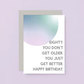 80th Birthday Card by SixElevenCreations. Reads Eighty. You don't get older. You just get better. Happy birthday. Product Code SE2059A6