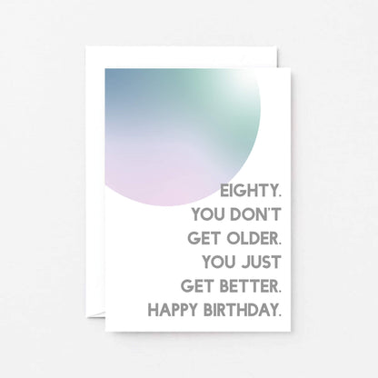 80th Birthday Card by SixElevenCreations. Reads Eighty. You don't get older. You just get better. Happy birthday. Product Code SE2059A6