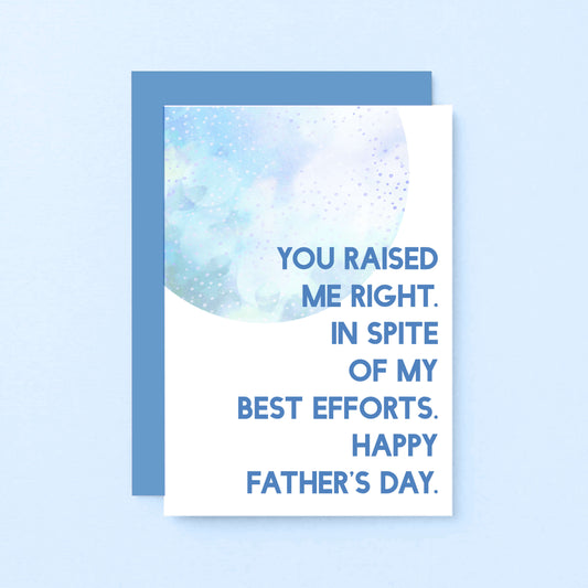 Father's Day Card by SixElevenCreations. Reads You raised me right. In spite of my best efforts. Happy Father's Day. Product Code SEF0023A6