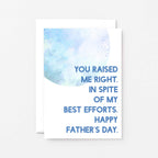 Father's Day Card by SixElevenCreations. Reads You raised me right. In spite of my best efforts. Happy Father's Day. Product Code SEF0023A6