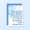 Father's Day Card by SixElevenCreations. Reads I miss you Dad. But probably not as much as you miss me. Let's face it, I'm amazing. Happy Father's Day. Product Code SEF0027A6