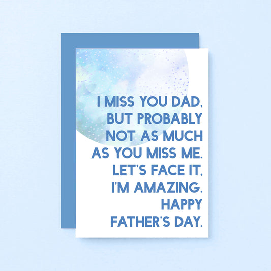 Father's Day Card by SixElevenCreations. Reads I miss you Dad. But probably not as much as you miss me. Let's face it, I'm amazing. Happy Father's Day. Product Code SEF0027A6