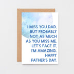 Father's Day Card by SixElevenCreations. Reads I miss you Dad. But probably not as much as you miss me. Let's face it, I'm amazing. Happy Father's Day. Product Code SEF0027A6