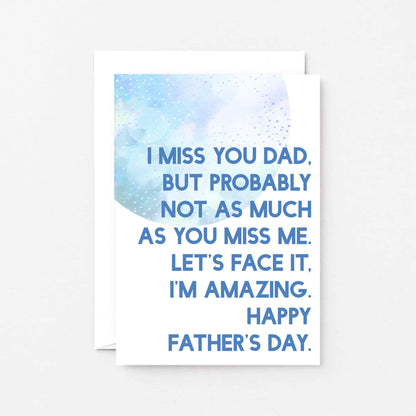 Father's Day Card by SixElevenCreations. Reads I miss you Dad. But probably not as much as you miss me. Let's face it, I'm amazing. Happy Father's Day. Product Code SEF0027A6