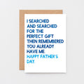 Father's Day Card by SixElevenCreations. Reads I searched and searched for the perfect gift then remembered you already have me. Happy Father's Day. Product Code SEF0032A6