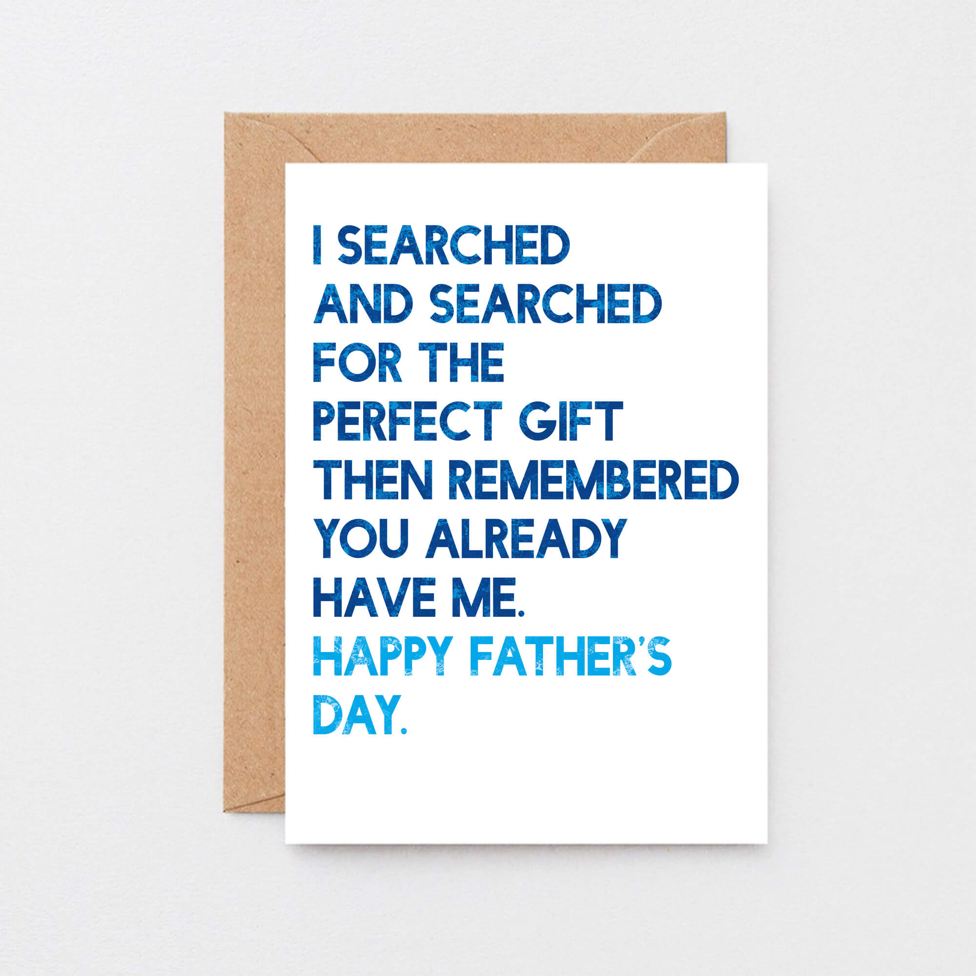 Father's Day Card by SixElevenCreations. Reads I searched and searched for the perfect gift then remembered you already have me. Happy Father's Day. Product Code SEF0032A6